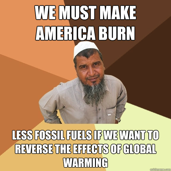 We must make America burn less fossil fuels if we want to reverse the effects of global warming  Ordinary Muslim Man