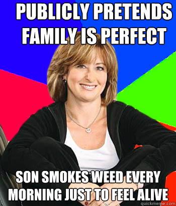 publicly pretends family is perfect son smokes weed every morning just to feel alive  Sheltering Suburban Mom