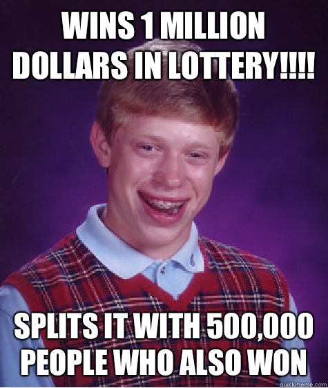 Wins 1 million dollars in lottery!!!! Splits it with 500,000 people who also won  Bad Luck Brian