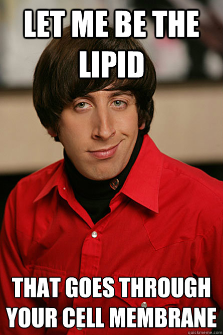 Let me be the lipid that goes through your cell membrane
 - Let me be the lipid that goes through your cell membrane
  Pickup Line Scientist