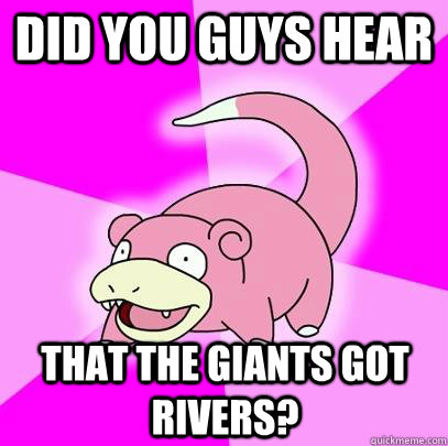 did you guys hear that the giants got rivers?   Slowpoke
