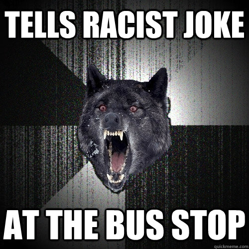 tells racist joke at the bus stop  Insanity Wolf