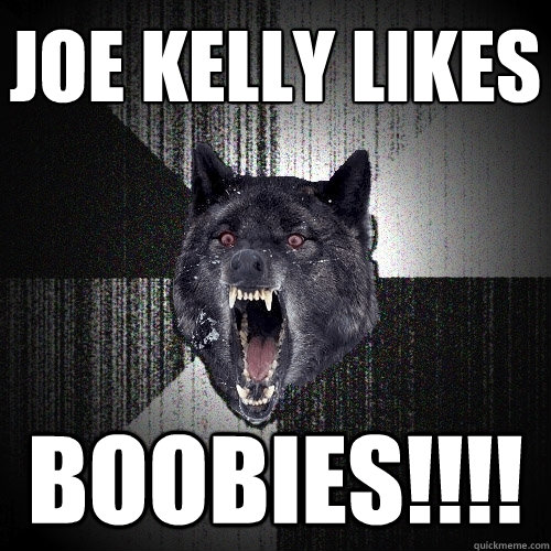 joe kelly likes BOOBIES!!!!  Insanity Wolf