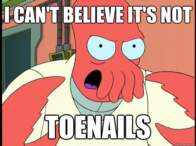 I can't believe it's not toenails  Lunatic Zoidberg