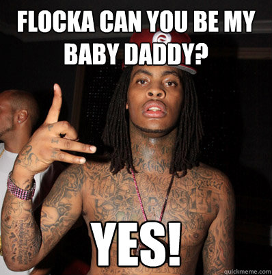 Flocka Can You Be my Baby Daddy? YES!  flocka can you be my baby daddy