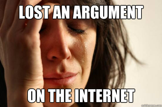Lost an argument On the internet  First World Problems