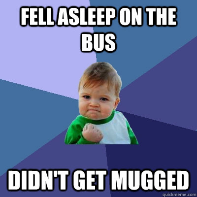 Fell asleep on the bus Didn't get mugged  Success Kid