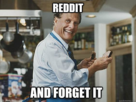 Reddit and forget it  