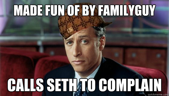 made fun of by FamilyGuy calls Seth to complain  Scumbag Jon Stewart
