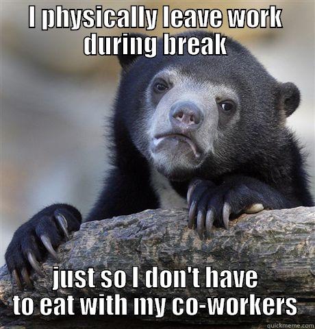 I PHYSICALLY LEAVE WORK DURING BREAK JUST SO I DON'T HAVE TO EAT WITH MY CO-WORKERS Confession Bear