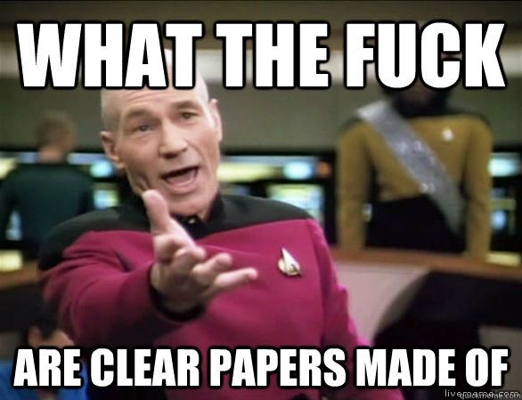What the fuck are clear papers made of  Annoyed Picard HD
