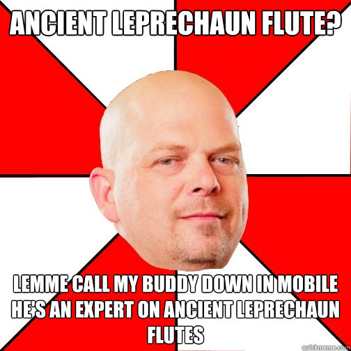 Ancient Leprechaun Flute? Lemme call my buddy down in mobile he's an expert on Ancient leprechaun flutes  Pawn Star