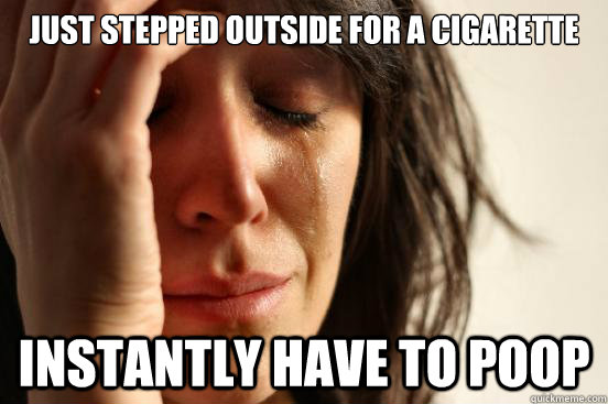 Just stepped outside for a cigarette Instantly have to poop  First World Problems