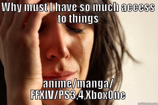 WHY MUST I HAVE SO MUCH ACCESS TO THINGS ANIME/MANGA/ FFXIV/PS3,4,XBOXONE First World Problems