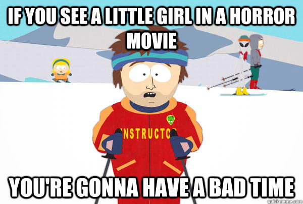 If you see a little girl in a horror movie You're gonna have a bad time  Super Cool Ski Instructor