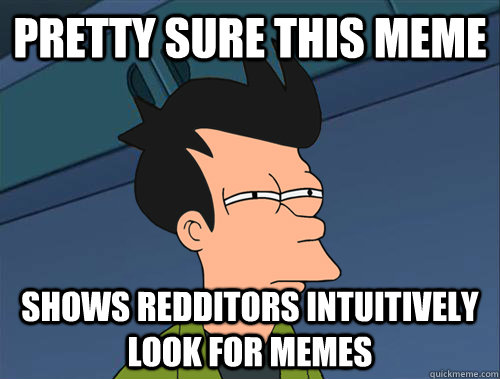 Pretty sure this meme shows redditors intuitively look for memes   Parallel Fry