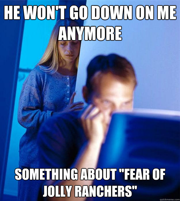 He won't go down on me anymore Something about 