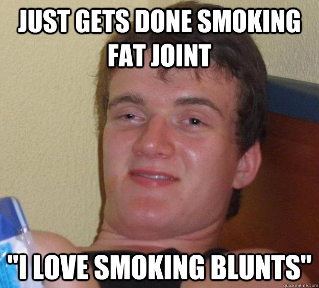 Just gets done smoking fat joint 