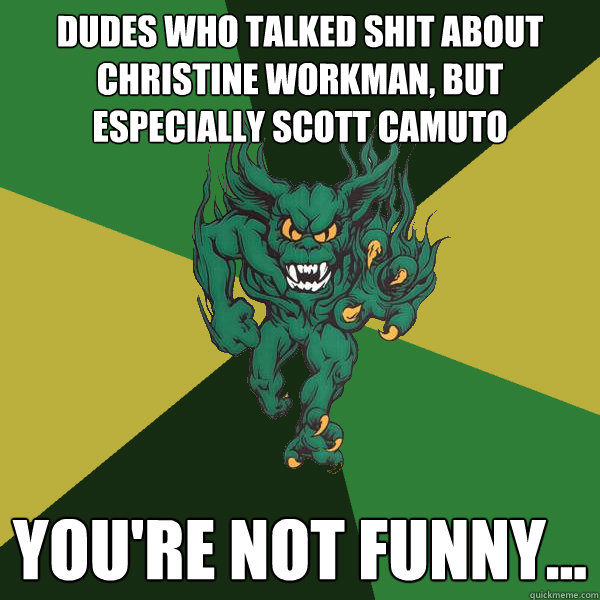 Dudes who talked shit about Christine Workman, but especially Scott Camuto YOu're not funny...  Green Terror