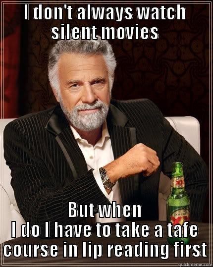 I DON'T ALWAYS WATCH SILENT MOVIES BUT WHEN I DO I HAVE TO TAKE A TAFE COURSE IN LIP READING FIRST The Most Interesting Man In The World