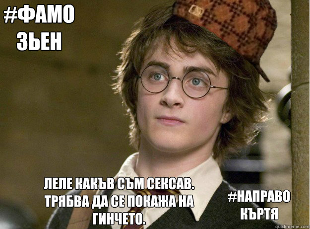 #фамозьен  #направо къртя Леле какъв съм сек&  Scumbag Harry Potter