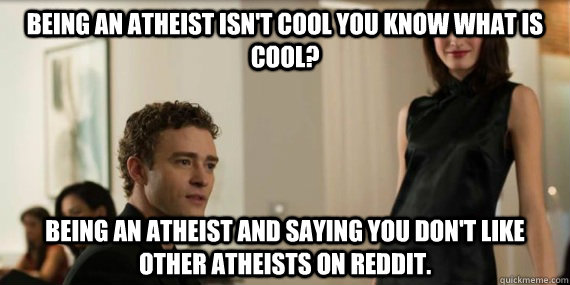 being an atheist isn't cool you know what is cool?  being an atheist and saying you don't like other atheists on reddit. - being an atheist isn't cool you know what is cool?  being an atheist and saying you don't like other atheists on reddit.  Thesocialnetwork