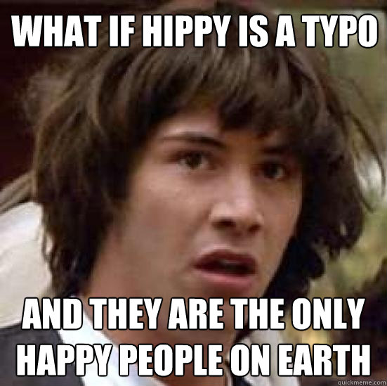 What if Hippy is a typo And they are the only happy people on earth  conspiracy keanu