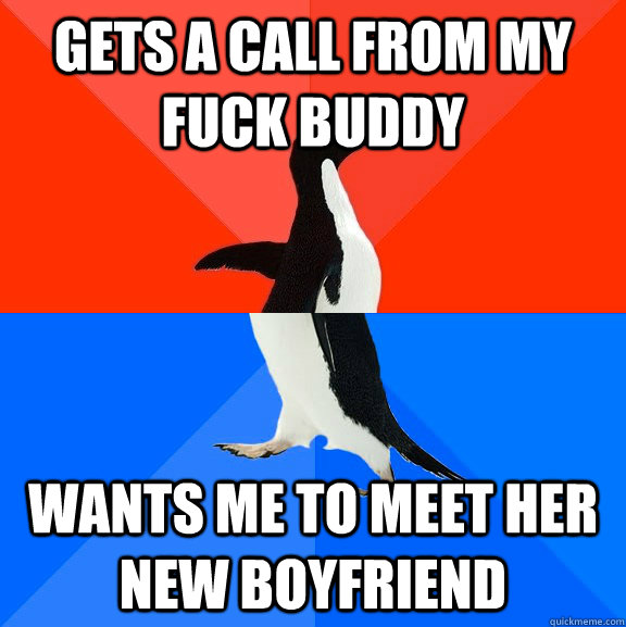 gets a call from my fuck buddy wants me to meet her new boyfriend  Socially Awesome Awkward Penguin