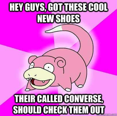 hey guys, got these cool new shoes their called converse, should check them out  Slowpoke