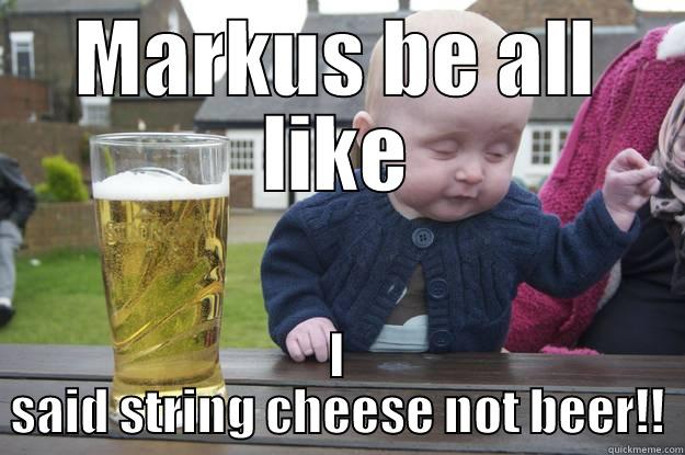 MARKUS BE ALL LIKE I SAID STRING CHEESE NOT BEER!! drunk baby