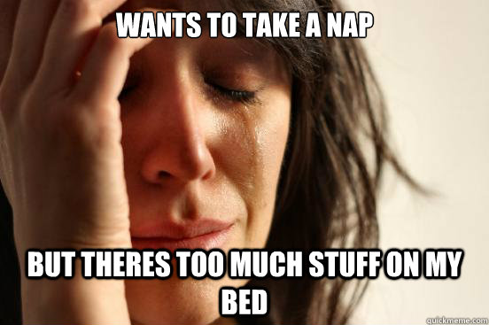 wants to take a nap but theres too much stuff on my bed  First World Problems