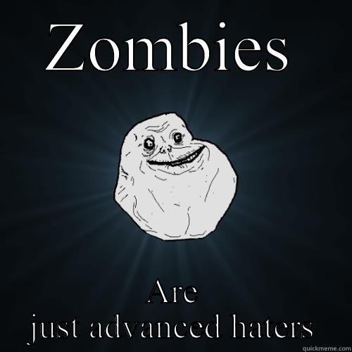 ZOMBIES ARE JUST ADVANCED HATERS Forever Alone