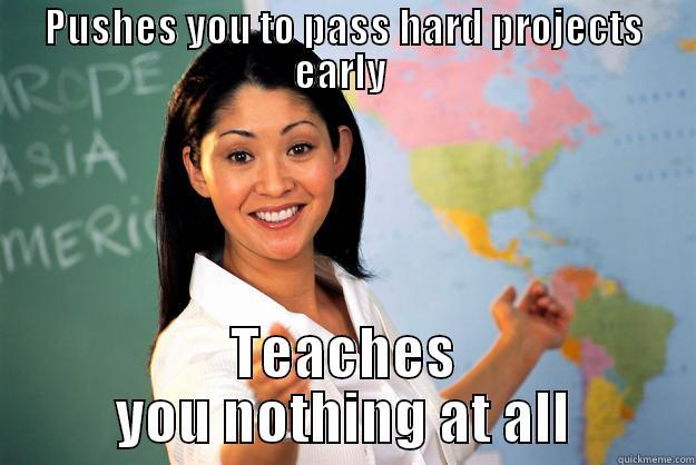PUSHES YOU TO PASS HARD PROJECTS EARLY  TEACHES YOU NOTHING AT ALL Unhelpful High School Teacher