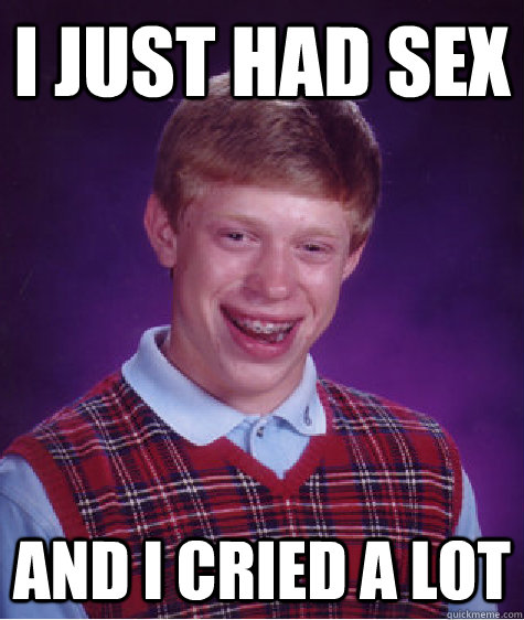 i just had sex and i cried a lot  Bad Luck Brian