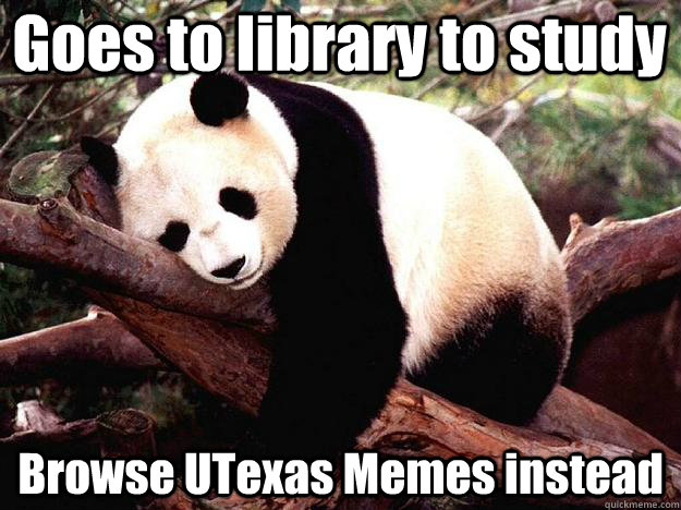 Goes to library to study Browse UTexas Memes instead - Goes to library to study Browse UTexas Memes instead  Procrastination Panda