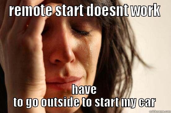 REMOTE START DOESNT WORK HAVE TO GO OUTSIDE TO START MY CAR First World Problems