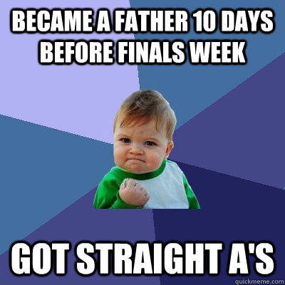 Became a father 10 days before finals week  Got straight A's  Success Kid