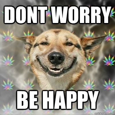 DONT WORRY  BE HAPPY - DONT WORRY  BE HAPPY  Stoner Dog
