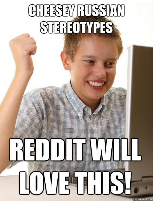 cheesey russian stereotypes reddit will love this!  First Day on the Internet Kid