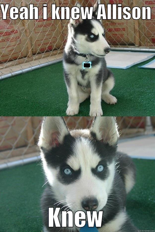 YEAH I KNEW ALLISON  KNEW Insanity puppy