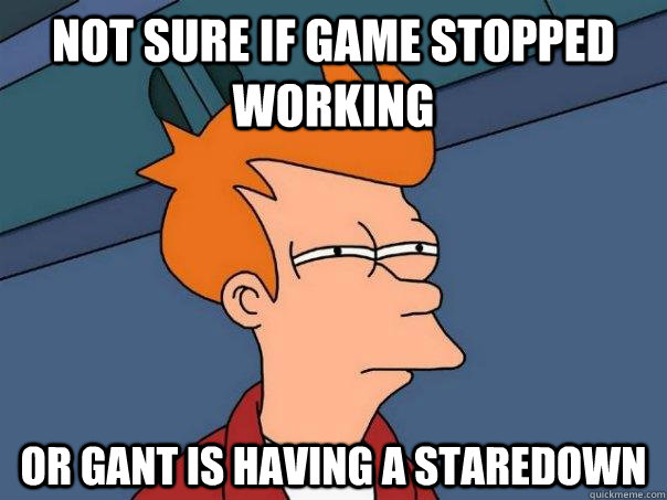 Not sure if game stopped working Or Gant is having a staredown - Not sure if game stopped working Or Gant is having a staredown  Futurama Fry