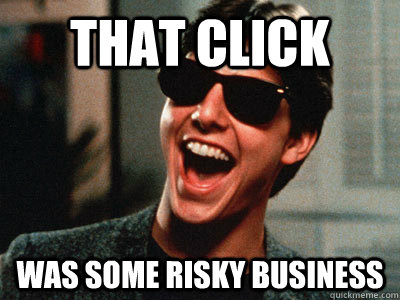 That click was some risky business  