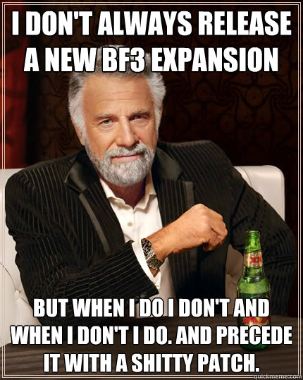 I don't always release a new BF3 expansion But when I do I don't and when I don't I do. And precede it with a shitty patch. - I don't always release a new BF3 expansion But when I do I don't and when I don't I do. And precede it with a shitty patch.  Misc