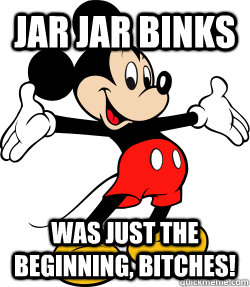 Jar Jar Binks was just the beginning, bitches!  mickey mouse science