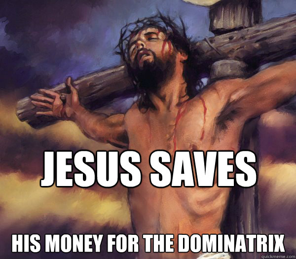 JESUS SAVES HIS MONEY FOR THE DOMINATRIX  