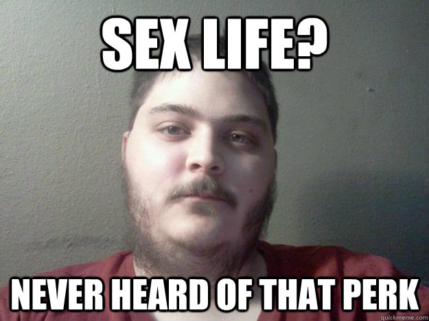 SEX LIFE? NEVER HEARD OF THAT PERK  
