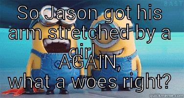 SO JASON GOT HIS ARM STRETCHED BY A GIRL... AGAIN, WHAT A WOES RIGHT? Misc