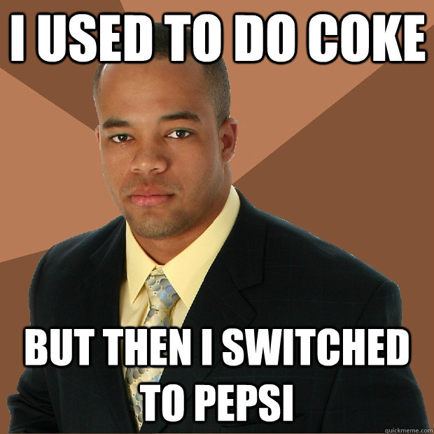 I used to do coke  but then i switched to pepsi  Successful Black Man