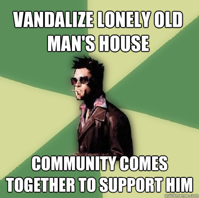 Vandalize lonely old man's house community comes together to support him  Helpful Tyler Durden