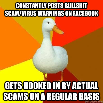 Constantly posts bullshit scam/virus warnings on Facebook Gets hooked in by actual scams on a regular basis  Tech Impaired Duck